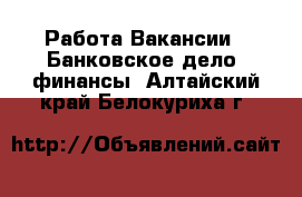 Работа Вакансии - Банковское дело, финансы. Алтайский край,Белокуриха г.